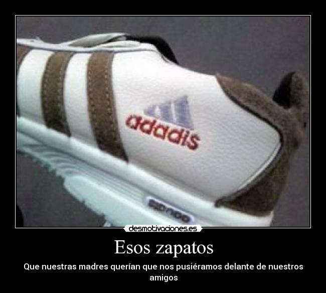 Esos zapatos - Que nuestras madres querían que nos pusiéramos delante de nuestros amigos