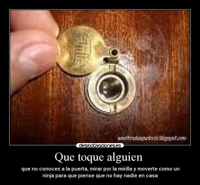 Que toque alguien  - que no conoces a la puerta, mirar por la mirilla y moverte como un
ninja para que piense que no hay nadie en casa