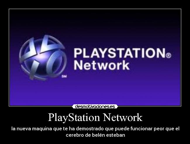 PlayStation Network - la nueva maquina que te ha demostrado que puede funcionar peor que el
cerebro de belén esteban