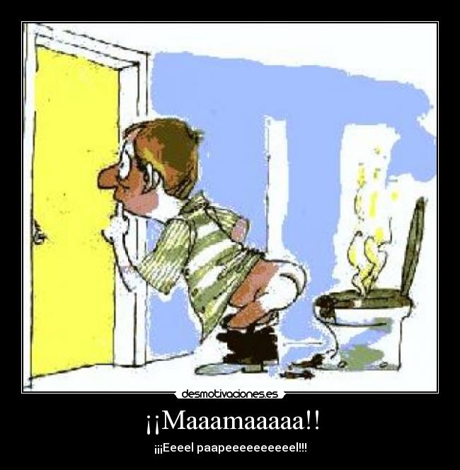 ¡¡Maaamaaaaa!! - ¡¡¡Eeeel paapeeeeeeeeeel!!!