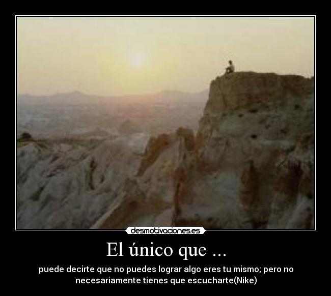 El único que ... - puede decirte que no puedes lograr algo eres tu mismo; pero no
necesariamente tienes que escucharte(Nike)