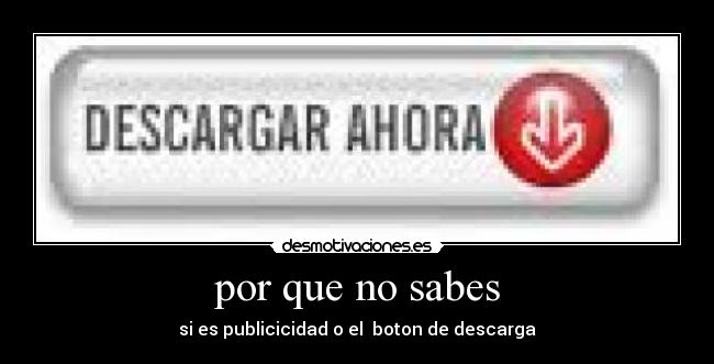 por que no sabes - si es publicicidad o el boton de descarga