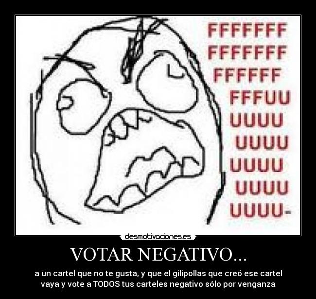 VOTAR NEGATIVO... - a un cartel que no te gusta, y que el gilipollas que creó ese cartel
vaya y vote a TODOS tus carteles negativo sólo por venganza