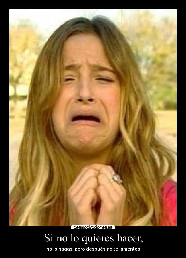 Si no lo quieres hacer, -