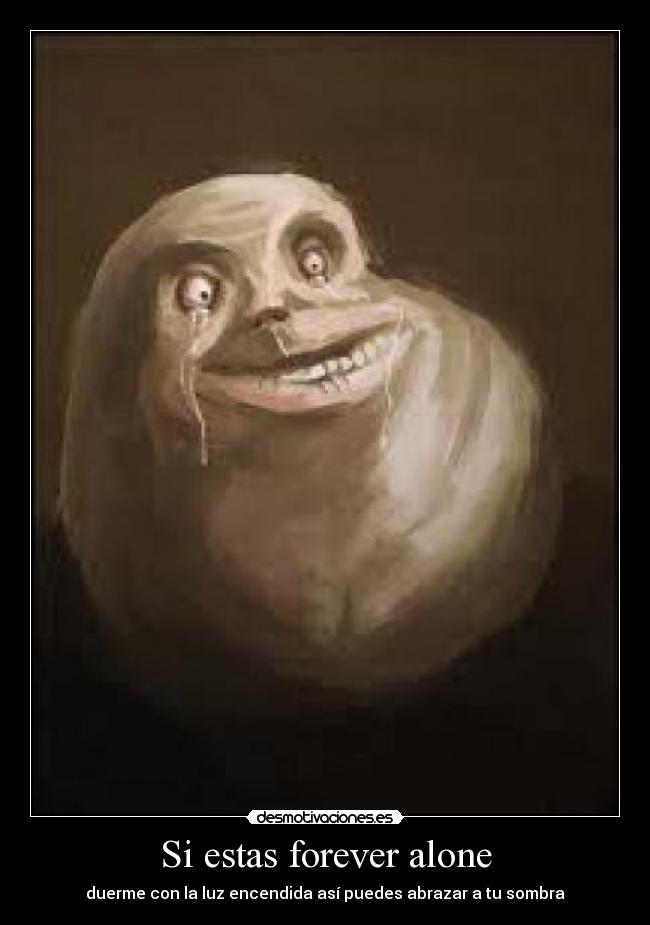 Si estas forever alone - duerme con la luz encendida así puedes abrazar a tu sombra