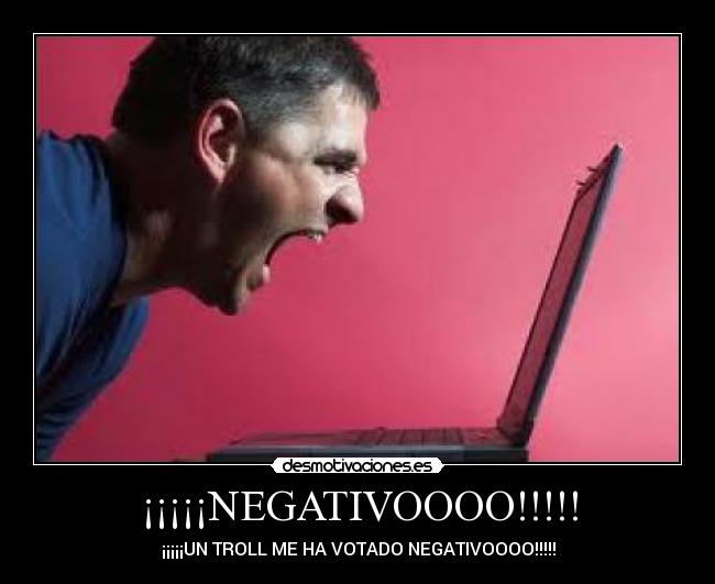 ¡¡¡¡¡NEGATIVOOOO!!!!! - ¡¡¡¡¡UN TROLL ME HA VOTADO NEGATIVOOOO!!!!!