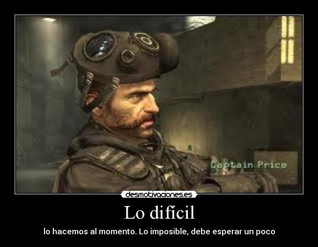 Lo difícil - lo hacemos al momento. Lo imposible, debe esperar un poco