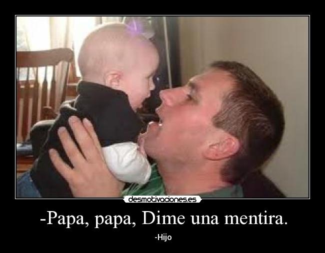 -Papa, papa, Dime una mentira. - -Hijo