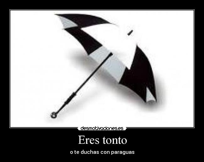 Eres tonto - o te duchas con paraguas