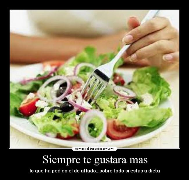 Siempre te gustara mas - lo que ha pedido el de al lado...sobre todo si estas a dieta
