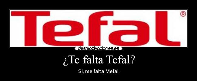 ¿Te falta Tefal? - Si, me falta Mefal.