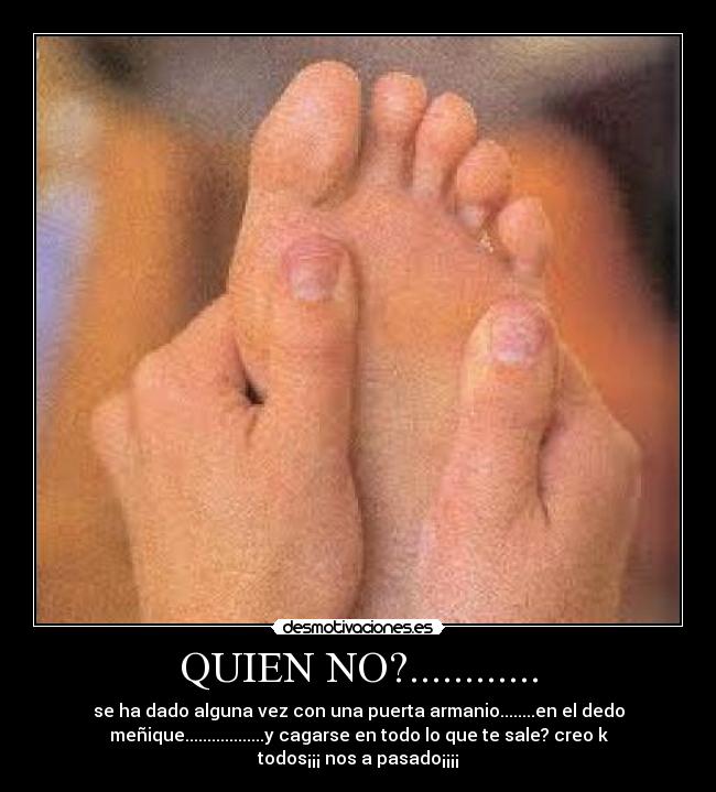 QUIEN NO?............ - se ha dado alguna vez con una puerta armanio........en el dedo
meñique..................y cagarse en todo lo que te sale? creo k
todos¡¡¡ nos a pasado¡¡¡¡