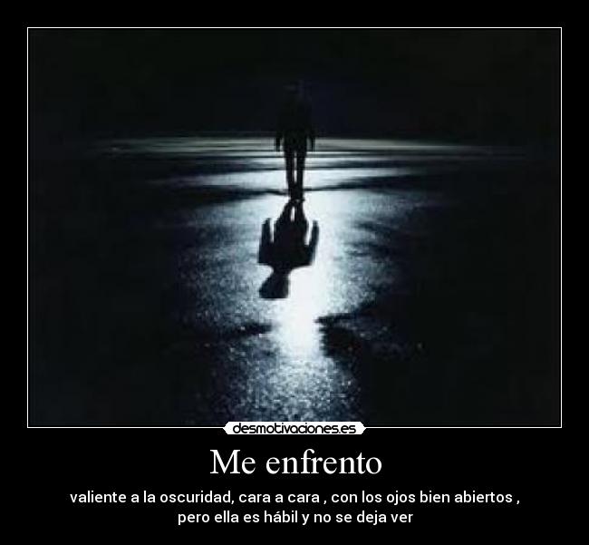 Me enfrento - valiente a la oscuridad, cara a cara , con los ojos bien abiertos ,
pero ella es hábil y no se deja ver