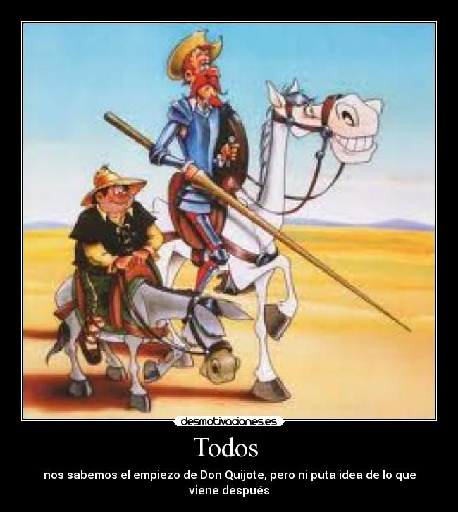 Todos - nos sabemos el empiezo de Don Quijote, pero ni puta idea de lo que viene después