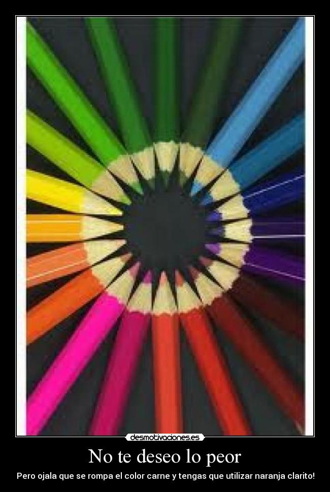 No te deseo lo peor - Pero ojala que se rompa el color carne y tengas que utilizar naranja clarito!