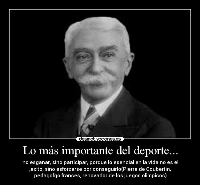Lo más importante del deporte... - no esganar, sino participar, porque lo esencial en la vida no es el
,exito, sino esforzarse por conseguirlo(Pierre de Coubertin,
pedagofgo francés, renovador de los juegos olimpicos)