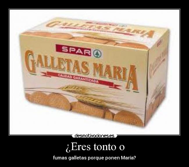 ¿Eres tonto o - fumas galletas porque ponen María?