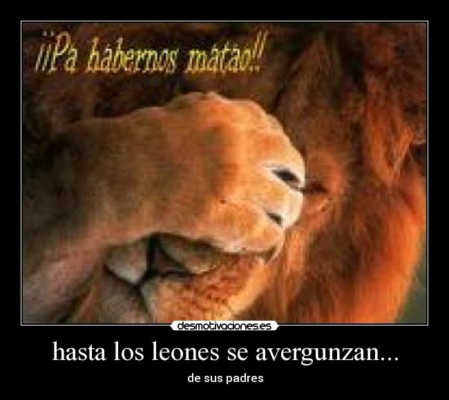 hasta los leones se avergunzan... - de sus padres