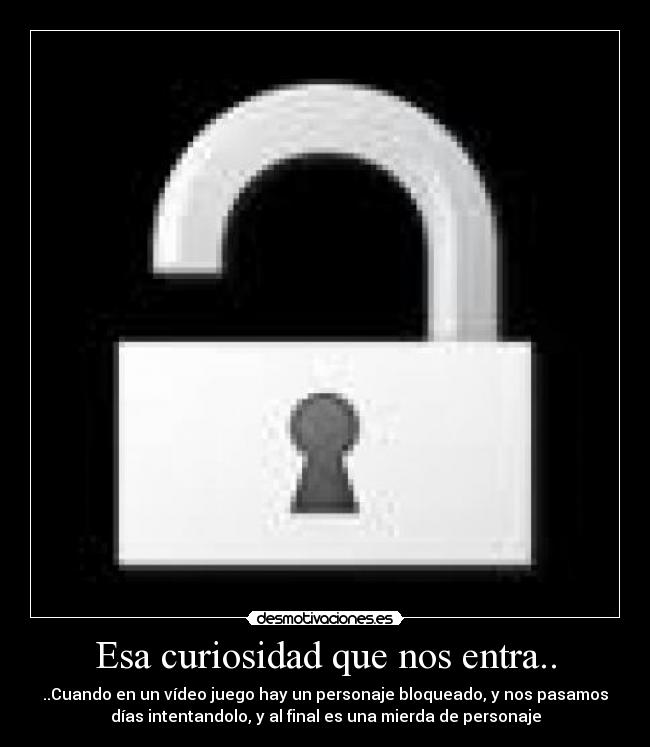 Esa curiosidad que nos entra.. - ..Cuando en un vídeo juego hay un personaje bloqueado, y nos pasamos
días intentandolo, y al final es una mierda de personaje