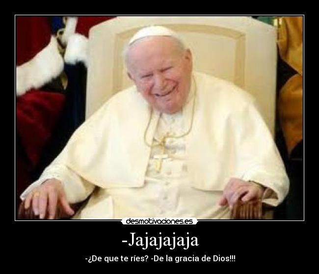 -Jajajajaja - -¿De que te ríes? -De la gracia de Dios!!!