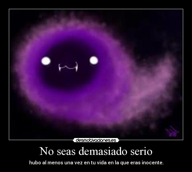 No seas demasiado serio - hubo al menos una vez en tu vida en la que eras inocente.