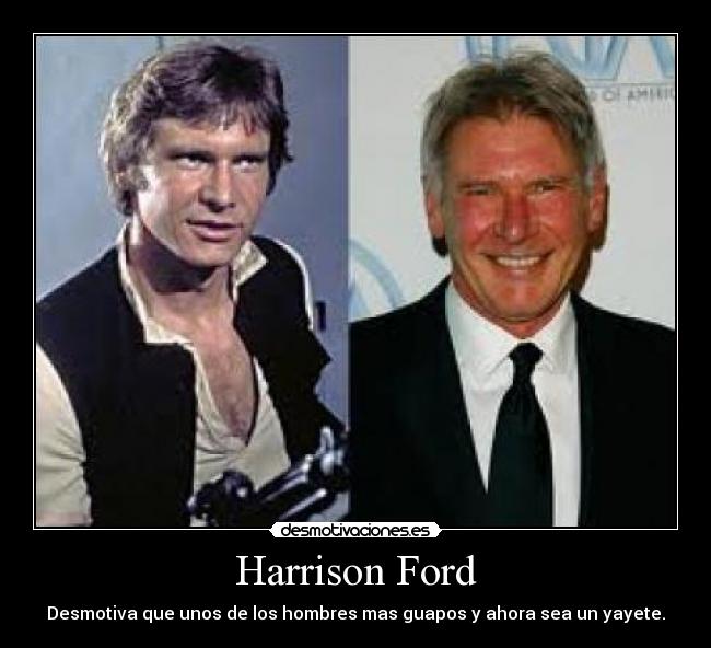 Harrison Ford - Desmotiva que unos de los hombres mas guapos y ahora sea un yayete.