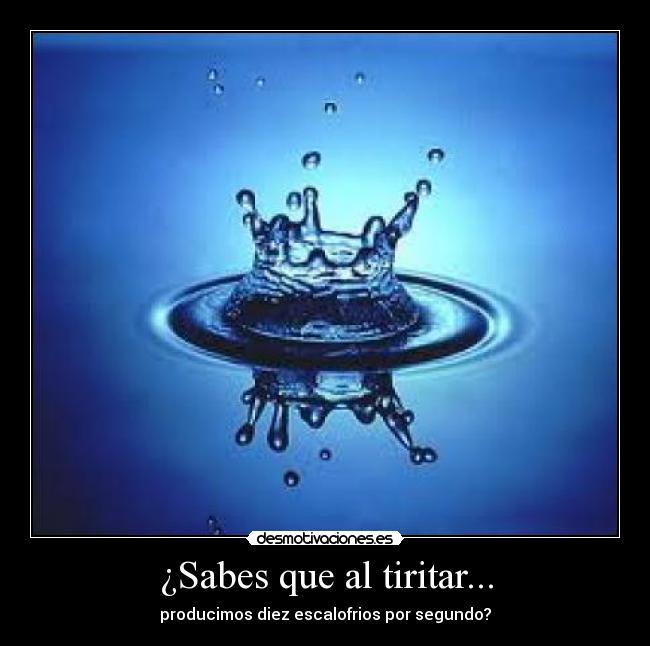 ¿Sabes que al tiritar... - producimos diez escalofrios por segundo?