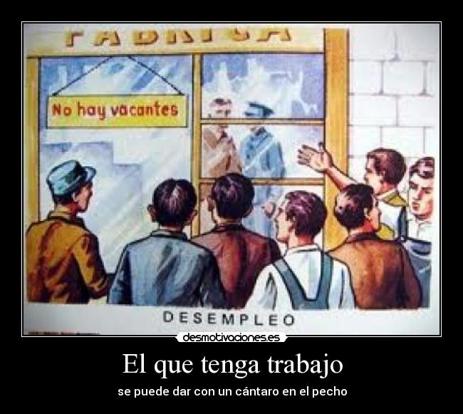 El que tenga trabajo - se puede dar con un cántaro en el pecho
