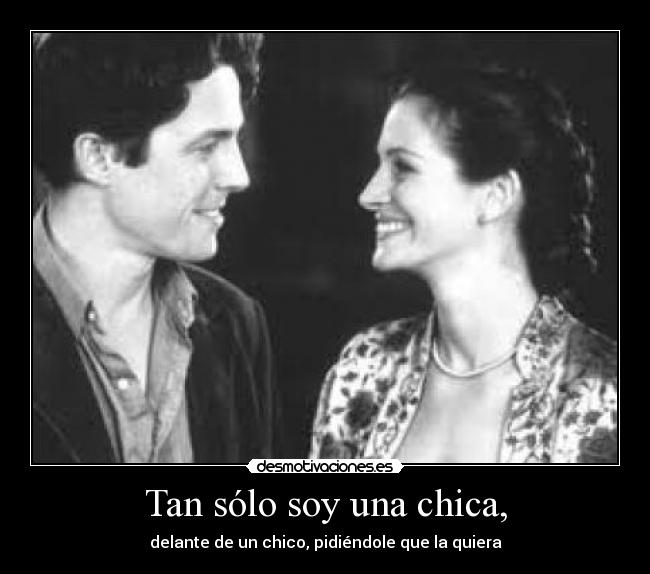 Tan sólo soy una chica, - delante de un chico, pidiéndole que la quiera