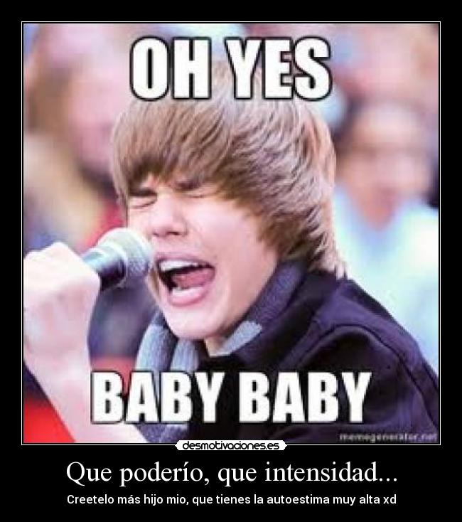 Que poderío, que intensidad... - Creetelo más hijo mio, que tienes la autoestima muy alta xd