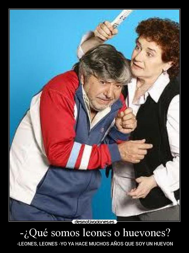 -¿Qué somos leones o huevones? - 