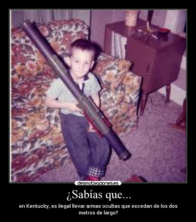¿Sabías que... - en Kentucky, es ilegal llevar armas ocultas que excedan de los dos metros de largo?