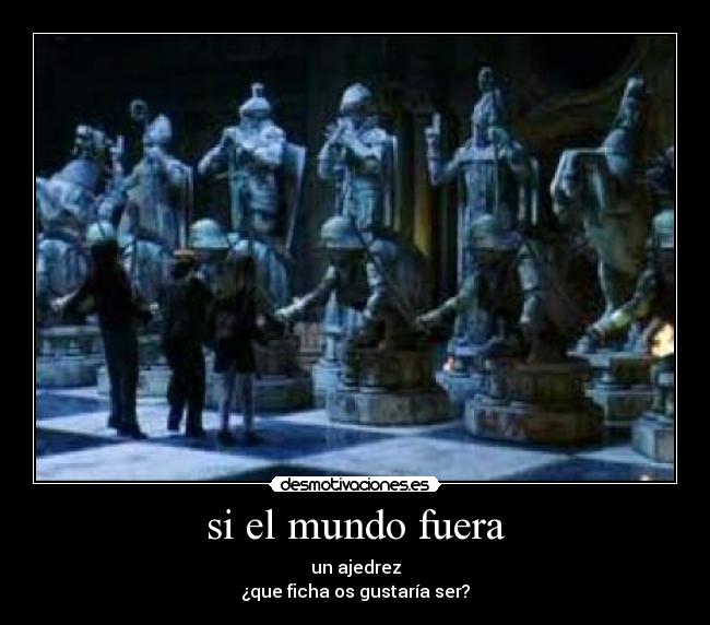 si el mundo fuera - un ajedrez
¿que ficha os gustaría ser?