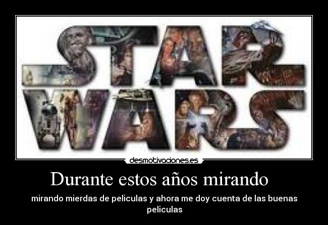 Durante estos años mirando - mirando mierdas de peliculas y ahora me doy cuenta de las buenas peliculas