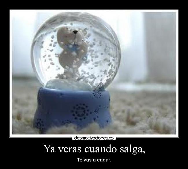 Ya veras cuando salga, -