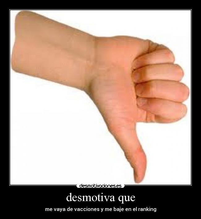desmotiva que - me vaya de vacciones y me baje en el ranking