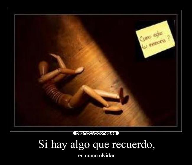 Si hay algo que recuerdo, - es como olvidar