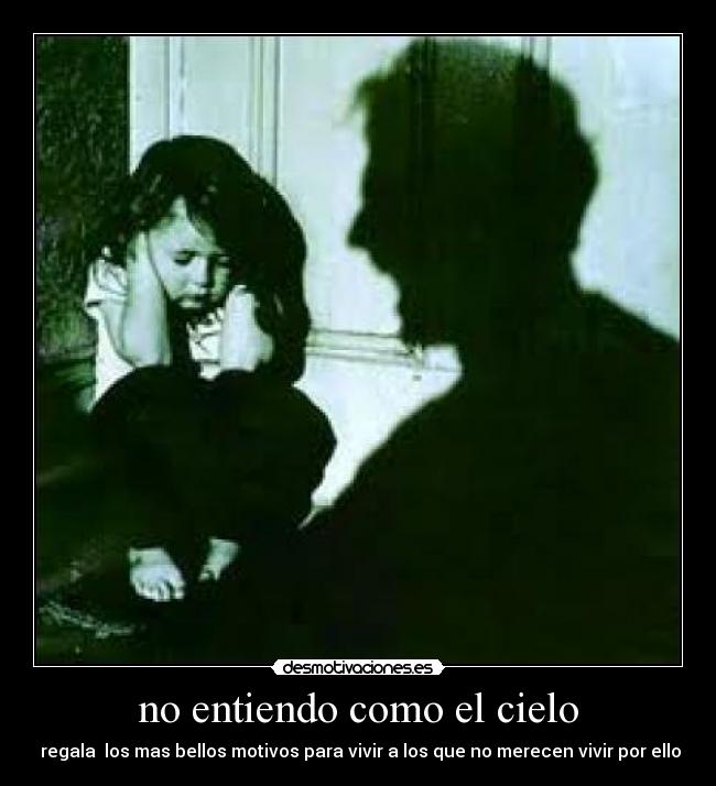 no entiendo como el cielo -  regala  los mas bellos motivos para vivir a los que no merecen vivir por ello