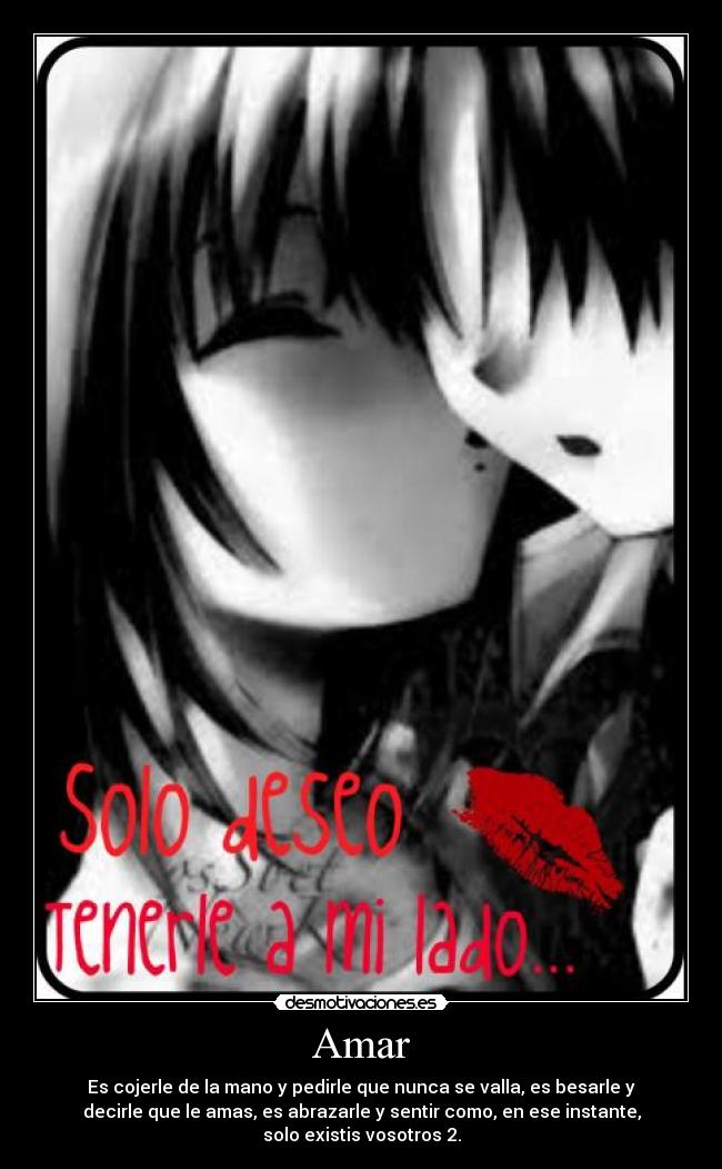 Amar - Es cojerle de la mano y pedirle que nunca se valla, es besarle y
decirle que le amas, es abrazarle y sentir como, en ese instante,
solo existis vosotros 2.