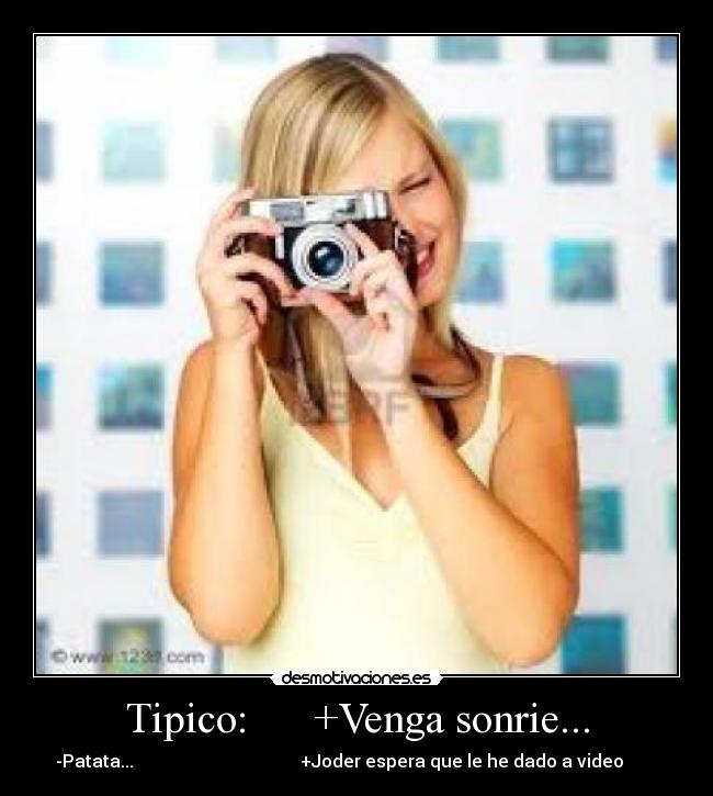 Tipico: +Venga sonrie... - -Patata... +Joder espera que le he dado a video
