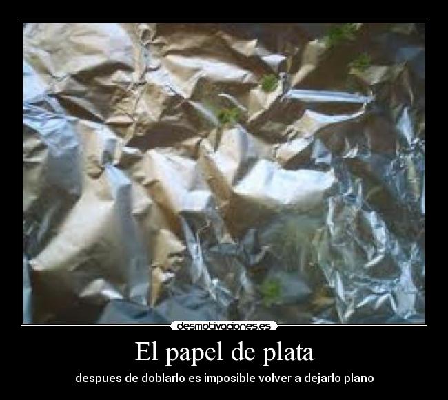 El papel de plata - despues de doblarlo es imposible volver a dejarlo plano