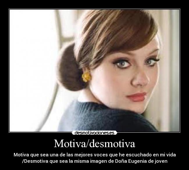 Motiva/desmotiva - Motiva que sea una de las mejores voces que he escuchado en mi vida
/Desmotiva que sea la misma imagen de Doña Eugenia de joven