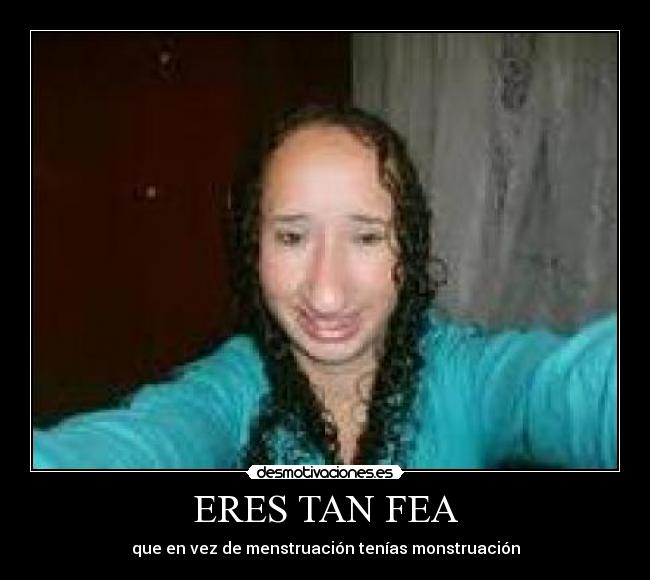 ERES TAN FEA -