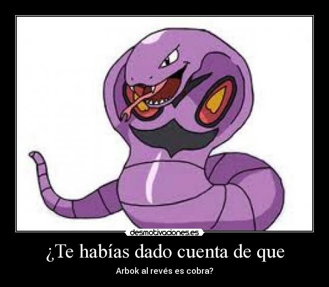 ¿Te habías dado cuenta de que - Arbok al revés es cobra?