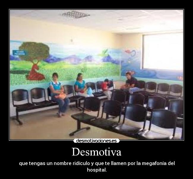 Desmotiva - que tengas un nombre ridículo y que te llamen por la megafonía del hospital.