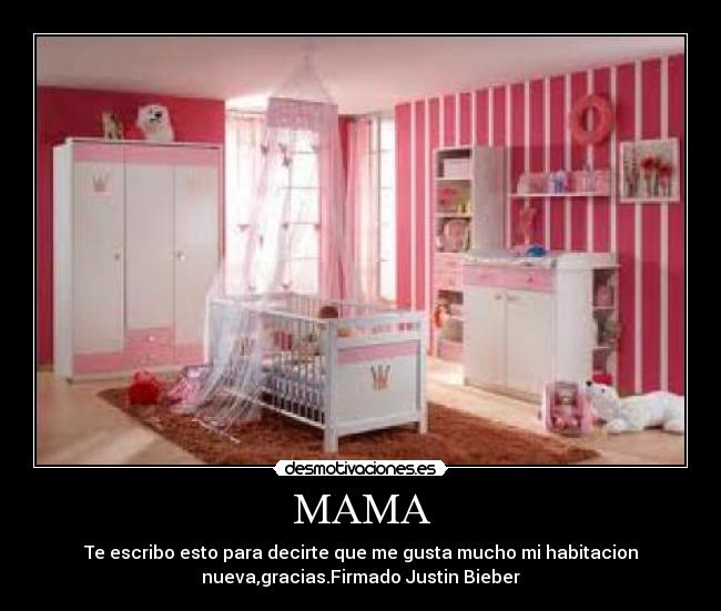 MAMA - Te escribo esto para decirte que me gusta mucho mi habitacion
nueva,gracias.Firmado Justin Bieber
