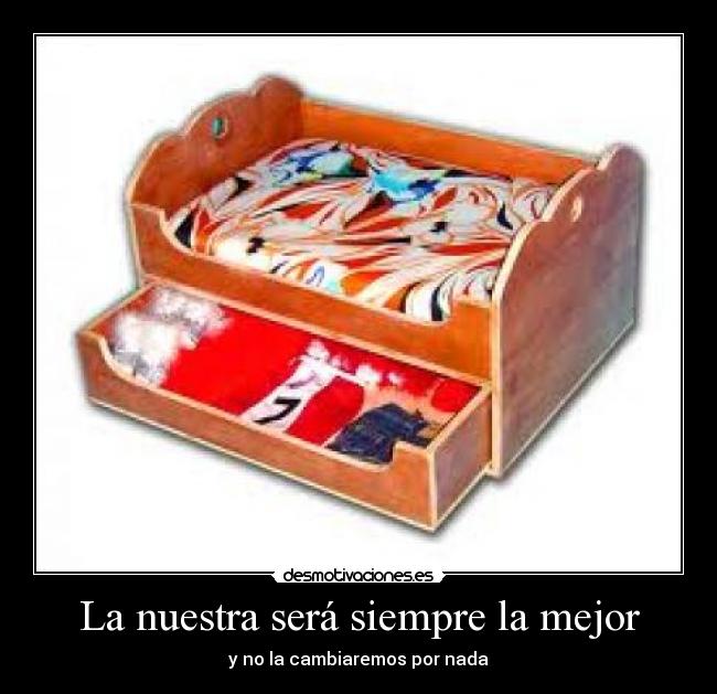 La nuestra será siempre la mejor - y no la cambiaremos por nada