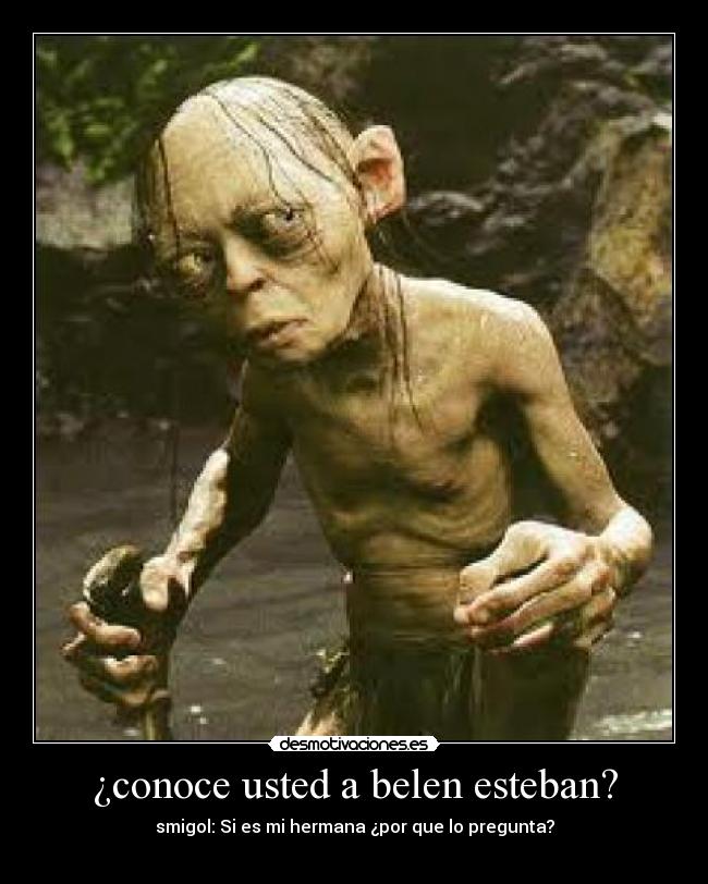 ¿conoce usted a belen esteban? - smigol: Si es mi hermana ¿por que lo pregunta?