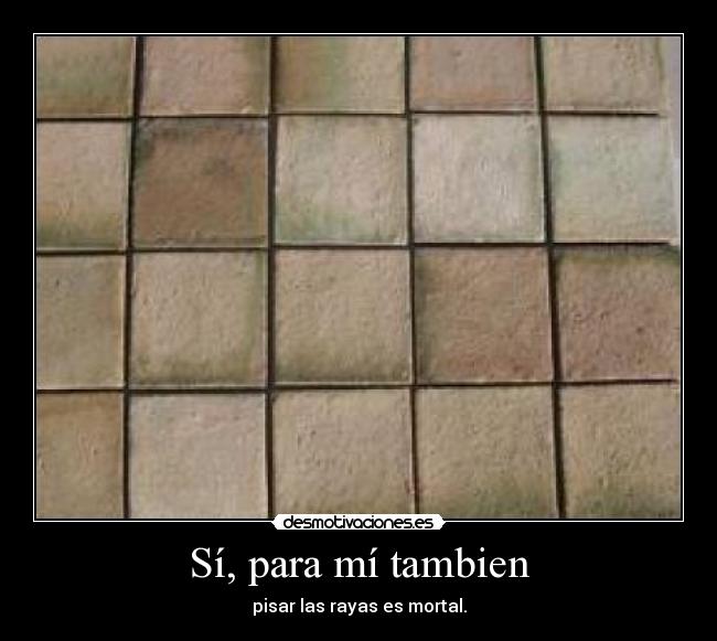 Sí, para mí tambien - pisar las rayas es mortal.