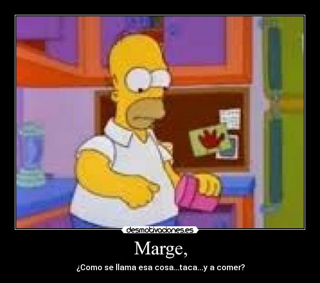 Marge, - ¿Como se llama esa cosa...taca...y a comer?